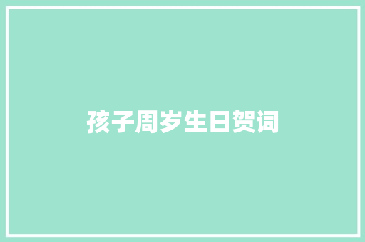 孩子周岁生日贺词