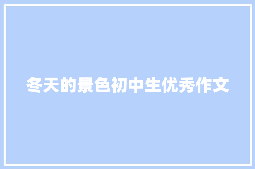 冬天的景色初中生优秀作文 报告写作