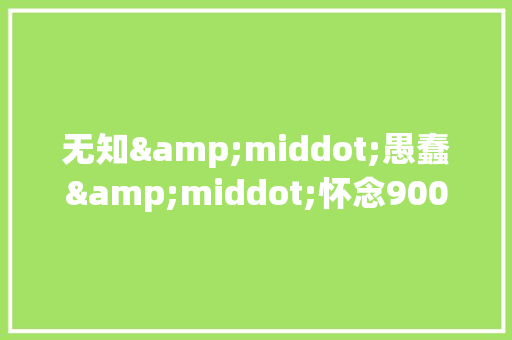 无知&middot;愚蠢&middot;怀念900字作文 报告写作