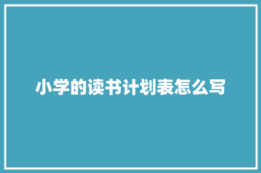 小学的读书计划表怎么写 简历模板