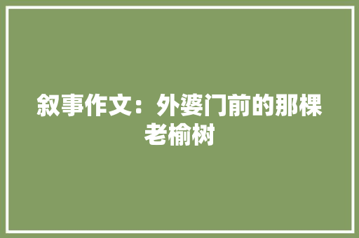 叙事作文：外婆门前的那棵老榆树 范文赏析