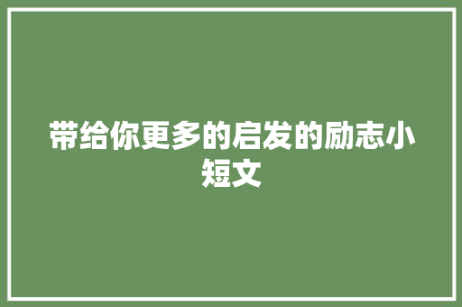 带给你更多的启发的励志小短文 范文赏析