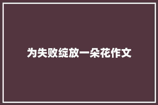 为失败绽放一朵花作文 范文赏析