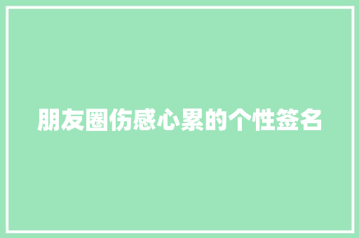朋友圈伤感心累的个性签名