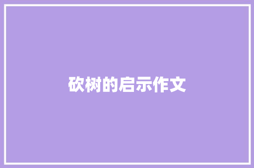 砍树的启示作文 商业文案