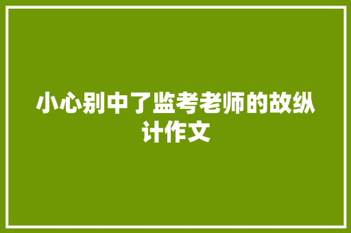 小心别中了监考老师的故纵计作文