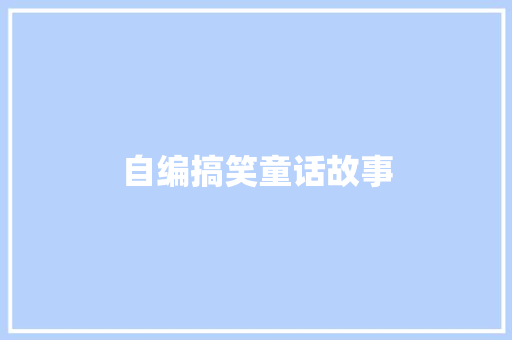 自编搞笑童话故事 写作技巧