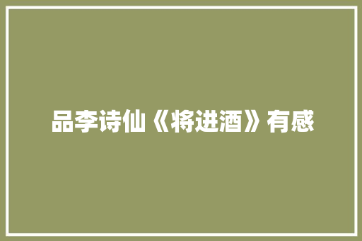 品李诗仙《将进酒》有感 商业文案