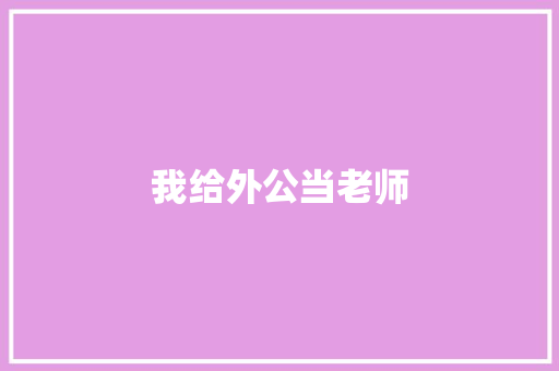 我给外公当老师