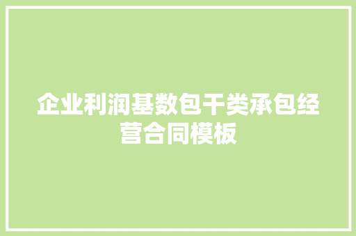 企业利润基数包干类承包经营合同模板 写作社区