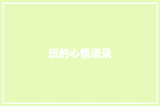 玩的心情语录 写作技巧