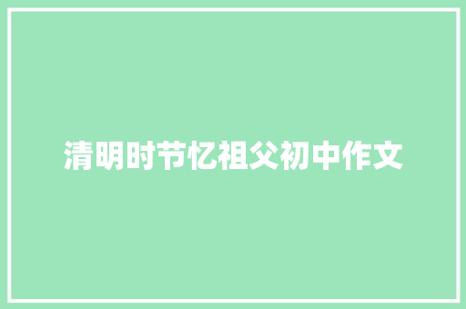 清明时节忆祖父初中作文 范文赏析