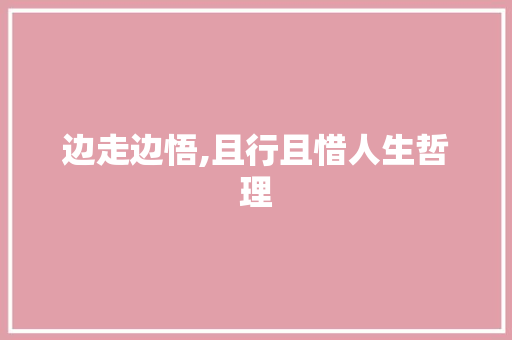 边走边悟,且行且惜人生哲理 写作社区
