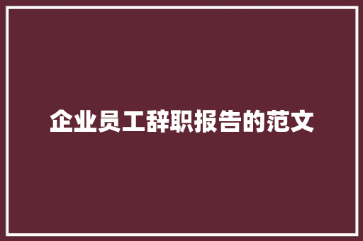 企业员工辞职报告的范文 写作社区