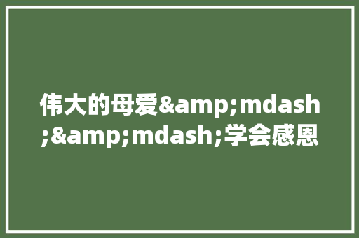伟大的母爱&mdash;&mdash;学会感恩作文