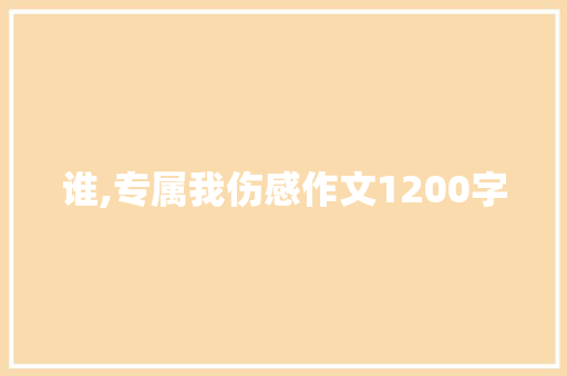 谁,专属我伤感作文1200字 诗歌创作