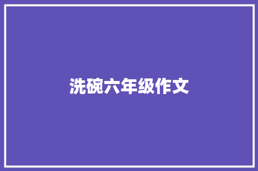 洗碗六年级作文 写作技巧