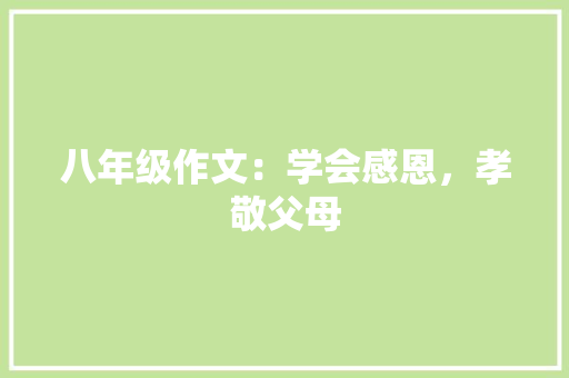 八年级作文：学会感恩，孝敬父母 范文赏析
