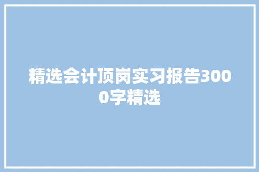 精选会计顶岗实习报告3000字精选 写作社区