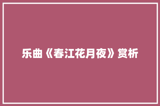乐曲《春江花月夜》赏析 范文赏析