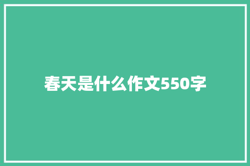 春天是什么作文550字 简历模板