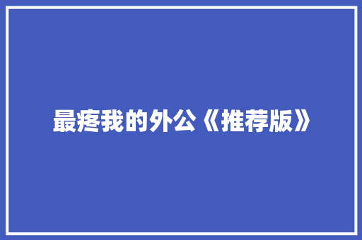 最疼我的外公《推荐版》 商业文案