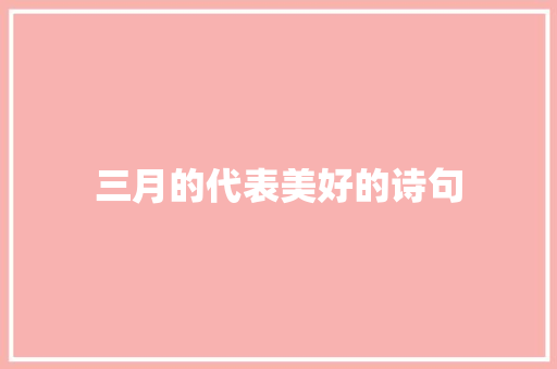 三月的代表美好的诗句 简历模板