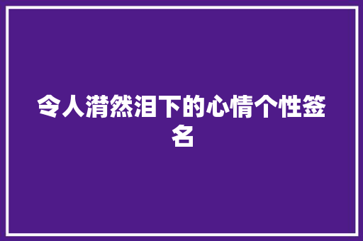 令人潸然泪下的心情个性签名 商业文案