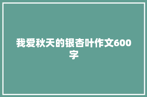 我爱秋天的银杏叶作文600字 诗歌创作