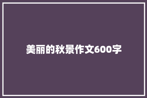 美丽的秋景作文600字 写作素材