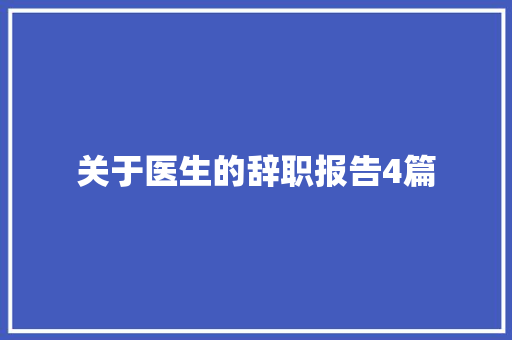关于医生的辞职报告4篇 报告写作