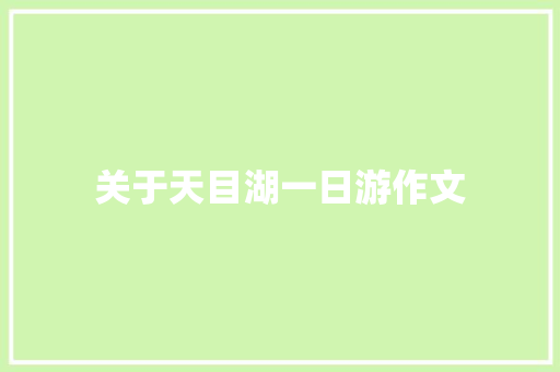 关于天目湖一日游作文 写作技巧