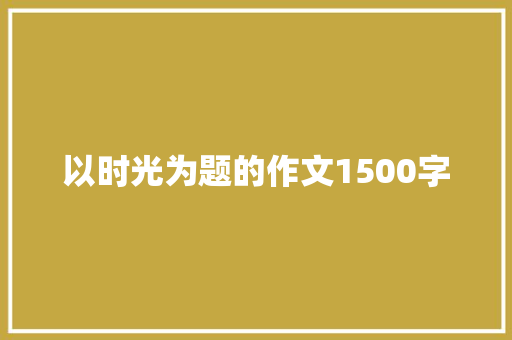 以时光为题的作文1500字 范文赏析