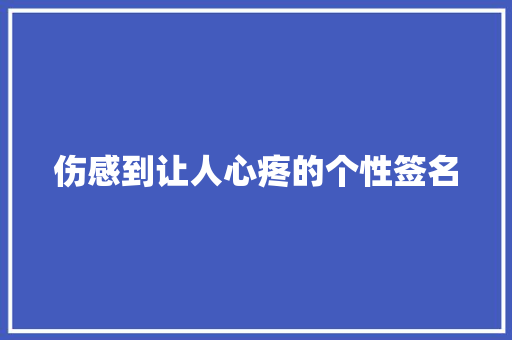 伤感到让人心疼的个性签名 写作社区