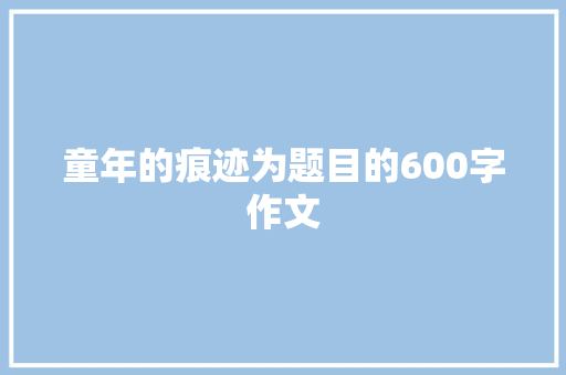 童年的痕迹为题目的600字作文 诗歌创作
