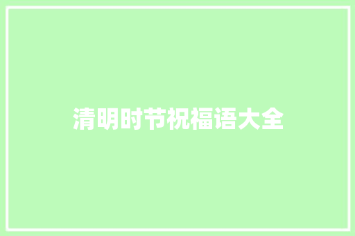 清明时节祝福语大全 范文赏析