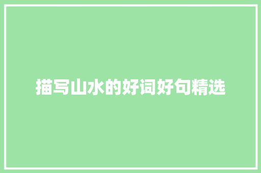 描写山水的好词好句精选 报告写作