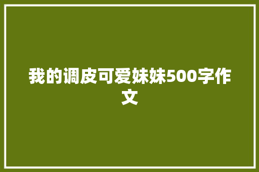 我的调皮可爱妹妹500字作文