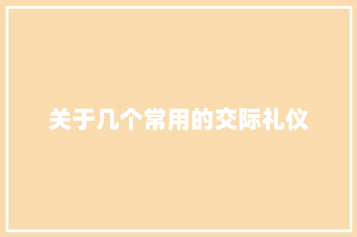 关于几个常用的交际礼仪 商业文案