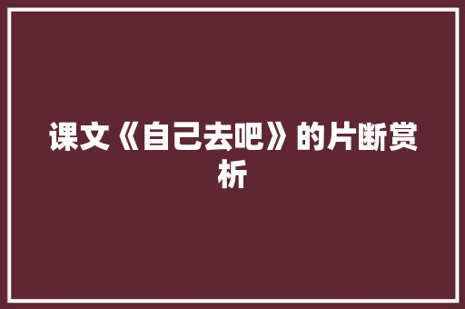 课文《自己去吧》的片断赏析 写作技巧