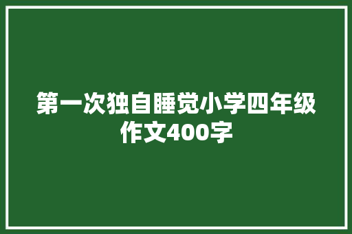 第一次独自睡觉小学四年级作文400字 简历模板