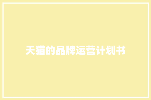 天猫的品牌运营计划书 范文赏析