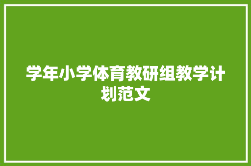 学年小学体育教研组教学计划范文 写作技巧