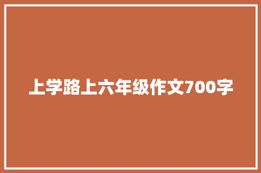 上学路上六年级作文700字 报告写作