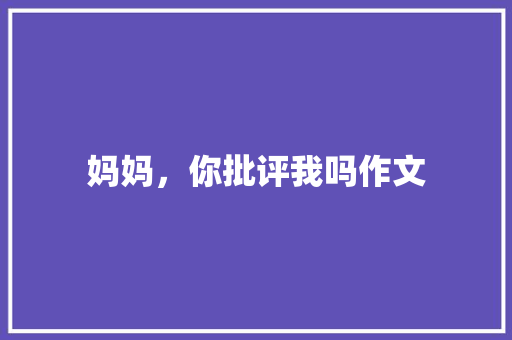 妈妈，你批评我吗作文 报告写作